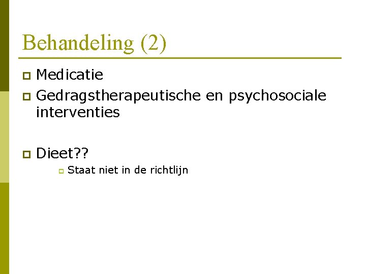 Behandeling (2) Medicatie p Gedragstherapeutische en psychosociale interventies p p Dieet? ? p Staat