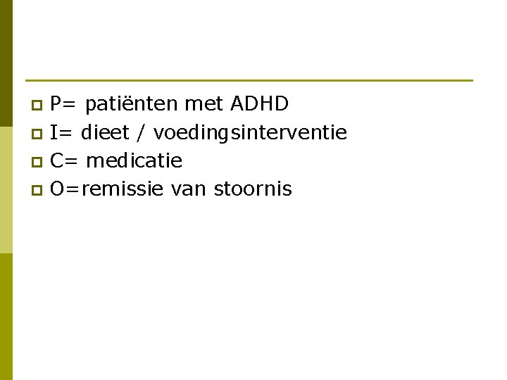 P= patiënten met ADHD p I= dieet / voedingsinterventie p C= medicatie p O=remissie