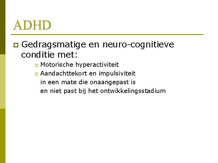 ADHD p Gedragsmatige en neuro-cognitieve conditie met: Motorische hyperactiviteit p Aandachttekort en impulsiviteit in