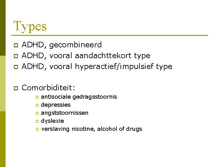 Types p ADHD, gecombineerd ADHD, vooral aandachttekort type ADHD, vooral hyperactief/impulsief type p Comorbiditeit: