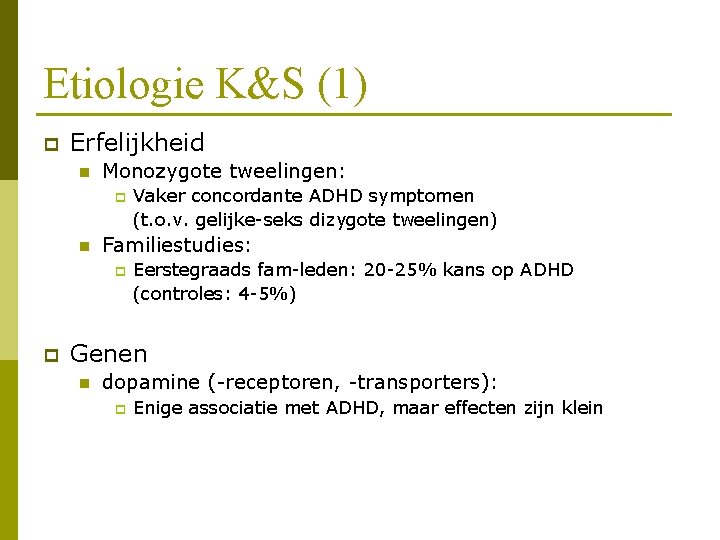 Etiologie K&S (1) p Erfelijkheid n Monozygote tweelingen: p n Familiestudies: p p Vaker