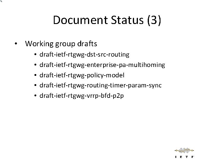 Document Status (3) • Working group drafts • • • draft-ietf-rtgwg-dst-src-routing draft-ietf-rtgwg-enterprise-pa-multihoming draft-ietf-rtgwg-policy-model draft-ietf-rtgwg-routing-timer-param-sync