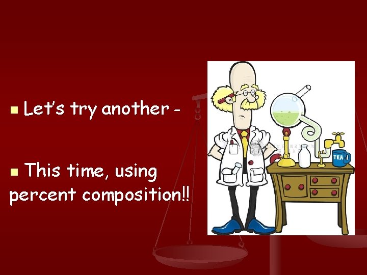 n Let’s try another – This time, using percent composition!! n 