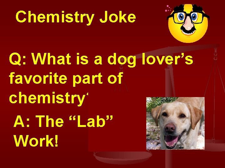 Chemistry Joke Q: What is a dog lover’s favorite part of chemistry? A: The