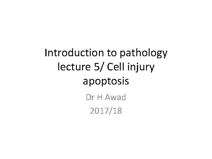 Introduction to pathology lecture 5/ Cell injury apoptosis Dr H Awad 2017/18 