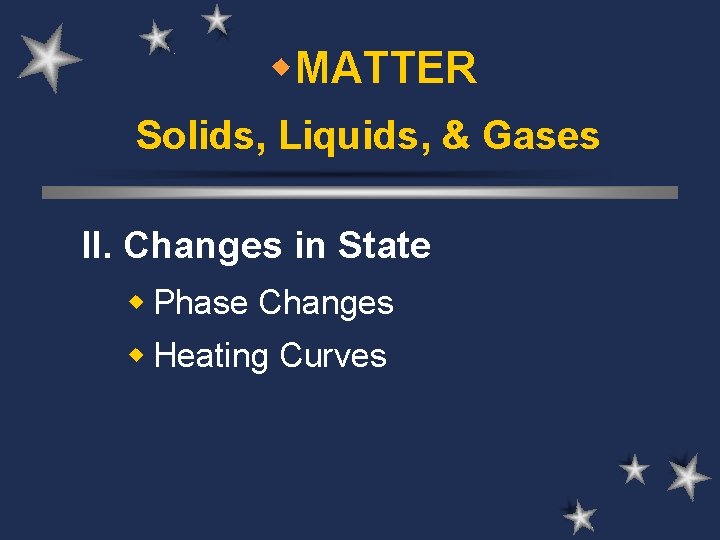 w. MATTER Solids, Liquids, & Gases II. Changes in State w Phase Changes w