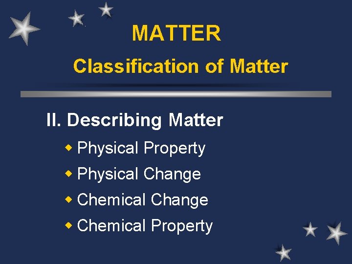 MATTER Classification of Matter II. Describing Matter w Physical Property w Physical Change w