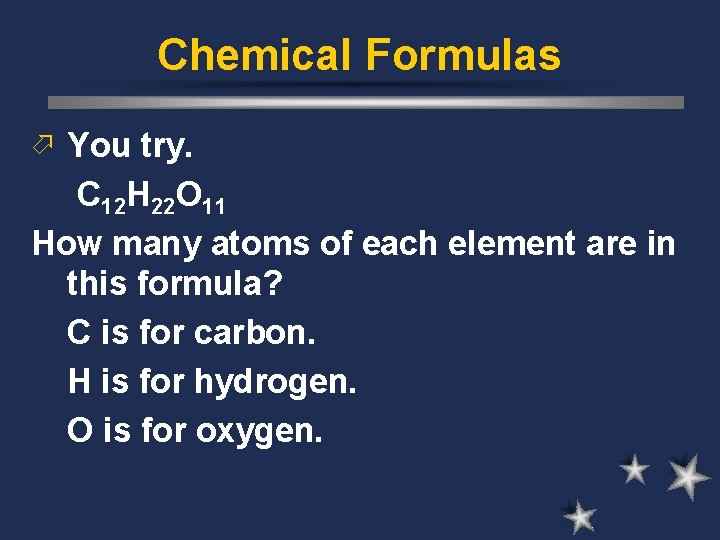 Chemical Formulas ö You try. C 12 H 22 O 11 How many atoms
