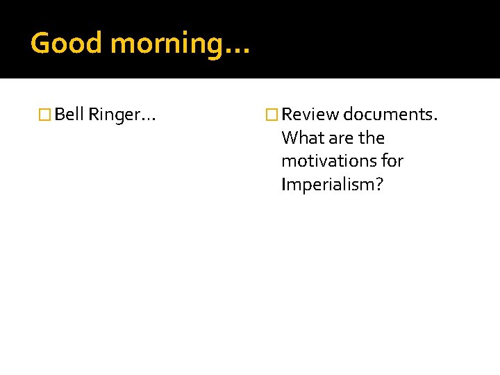 Good morning… � Bell Ringer… � Review documents. What are the motivations for Imperialism?