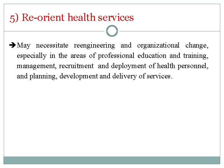 5) Re-orient health services May necessitate reengineering and organizational change, especially in the areas