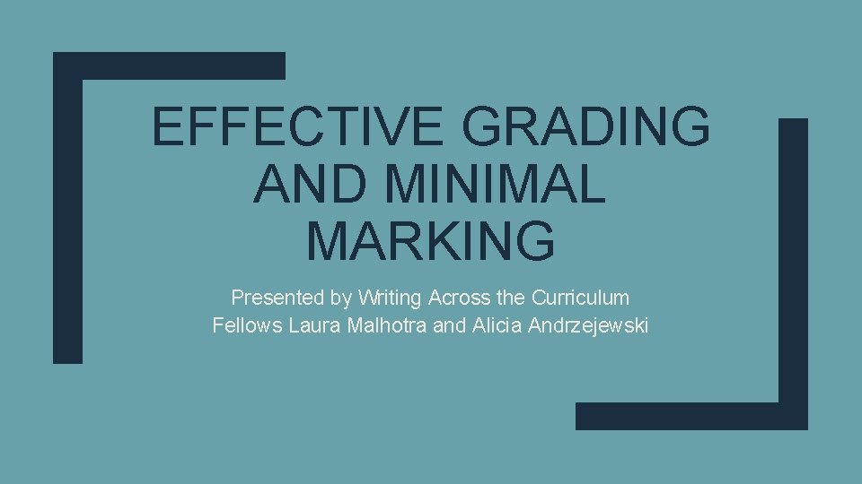 EFFECTIVE GRADING AND MINIMAL MARKING Presented by Writing Across the Curriculum Fellows Laura Malhotra