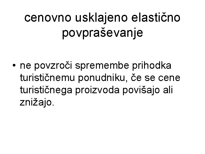 cenovno usklajeno elastično povpraševanje • ne povzroči spremembe prihodka turističnemu ponudniku, če se cene