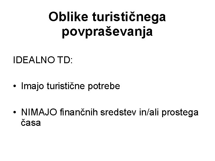 Oblike turističnega povpraševanja IDEALNO TD: • Imajo turistične potrebe • NIMAJO finančnih sredstev in/ali