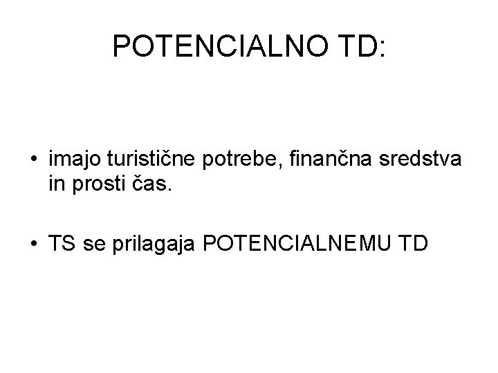 POTENCIALNO TD: • imajo turistične potrebe, finančna sredstva in prosti čas. • TS se