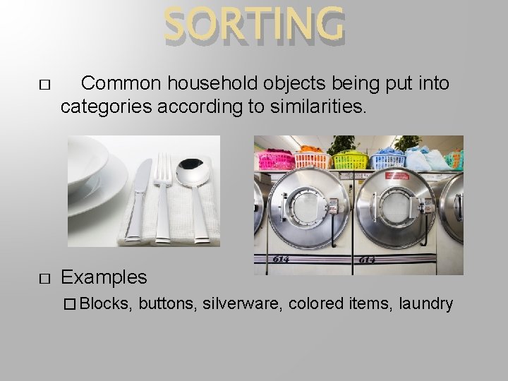 SORTING � Common household objects being put into categories according to similarities. � Examples