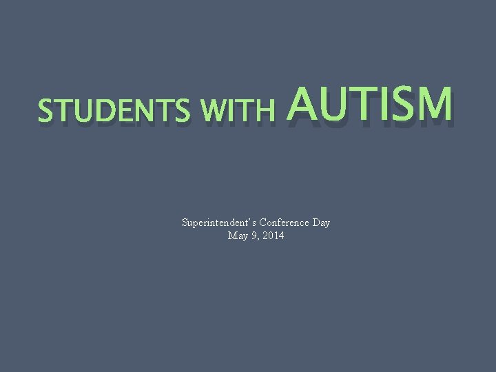 STUDENTS WITH AUTISM Superintendent’s Conference Day May 9, 2014 