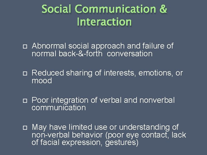 Social Communication & Interaction Abnormal social approach and failure of normal back-&-forth conversation Reduced