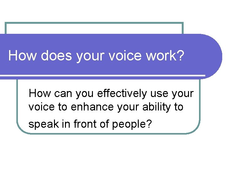 How does your voice work? How can you effectively use your voice to enhance