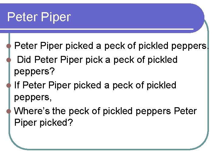 Peter Piper l Peter Piper picked a peck of pickled peppers. l Did Peter