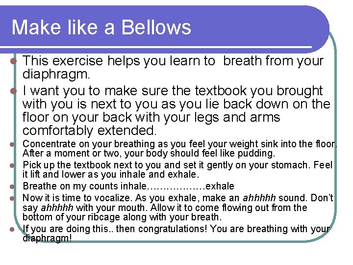 Make like a Bellows This exercise helps you learn to breath from your diaphragm.