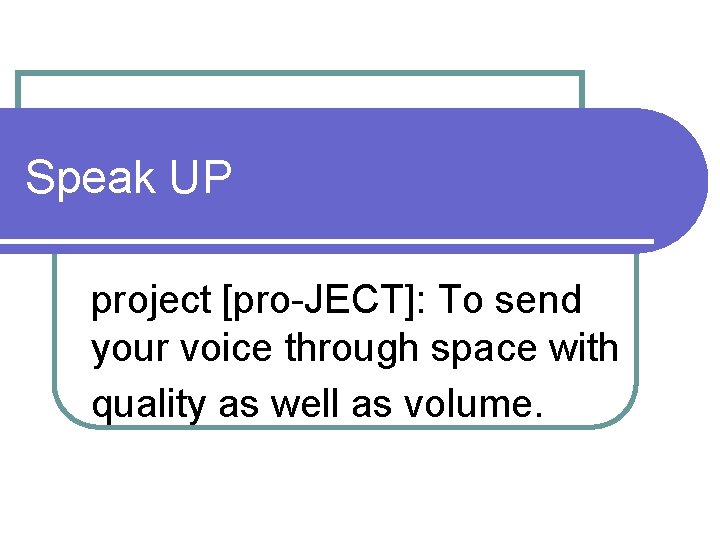 Speak UP project [pro-JECT]: To send your voice through space with quality as well