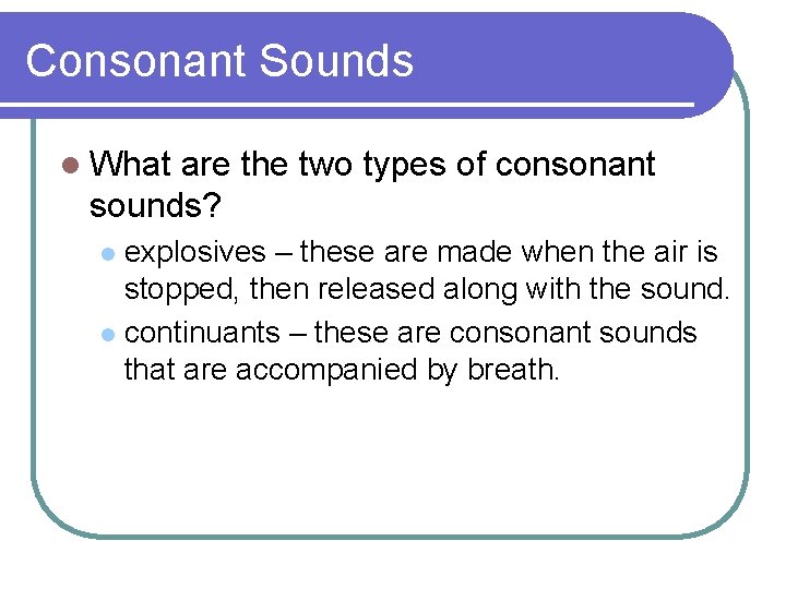 Consonant Sounds l What are the two types of consonant sounds? explosives – these