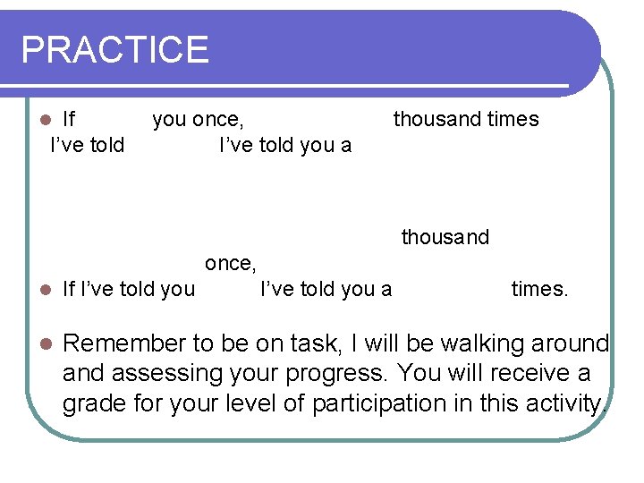 PRACTICE If I’ve told l you once, I’ve told you a thousand times thousand