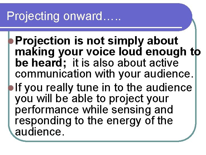 Projecting onward…. . l Projection is not simply about making your voice loud enough