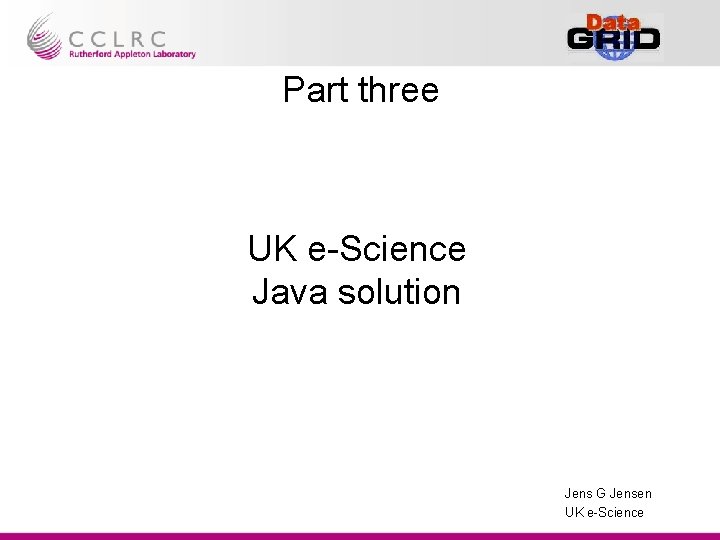 Part three UK e-Science Java solution Jens G Jensen UK e-Science 