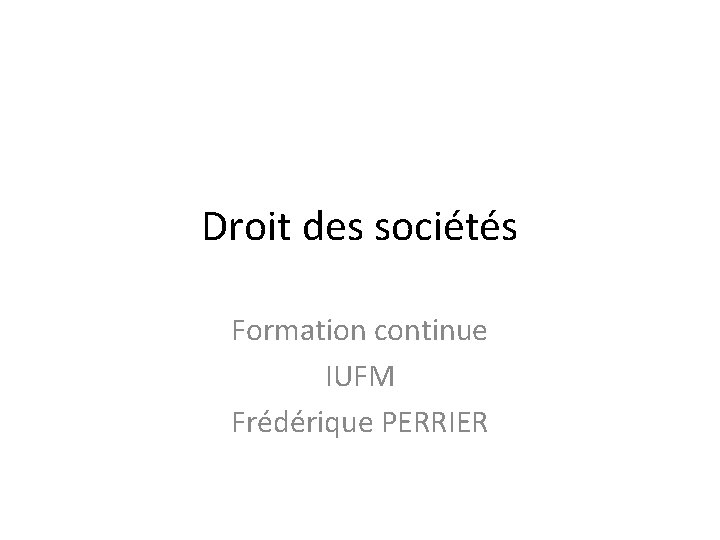 Droit des sociétés Formation continue IUFM Frédérique PERRIER 