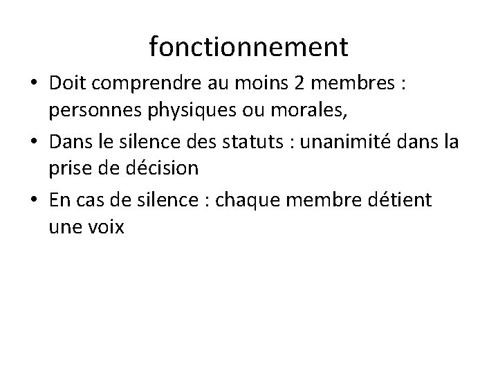 fonctionnement • Doit comprendre au moins 2 membres : personnes physiques ou morales, •