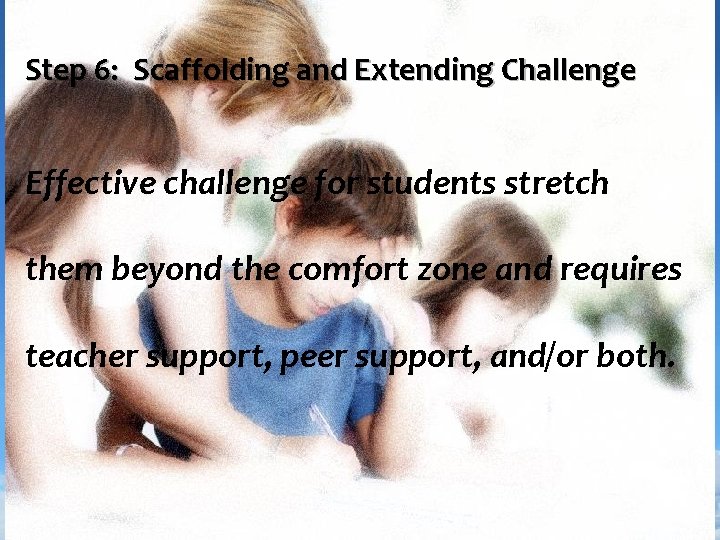 Step 6: Scaffolding and Extending Challenge Effective challenge for students stretch them beyond the
