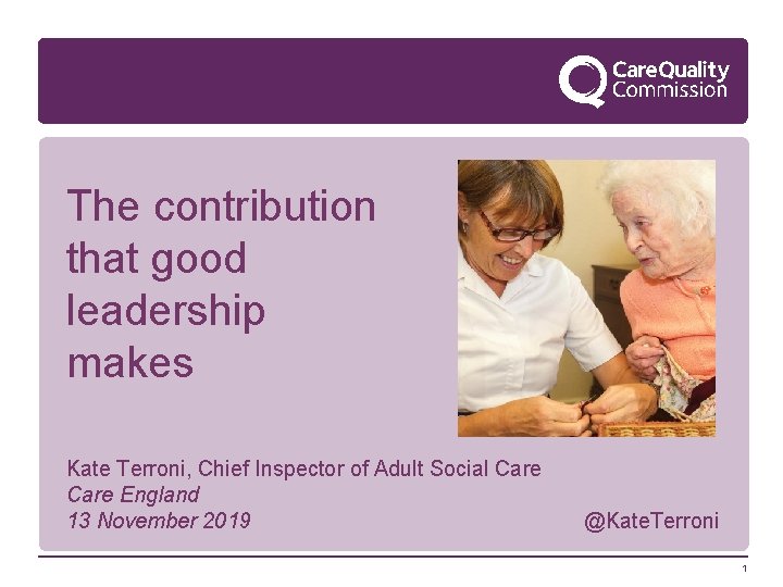 The contribution that good leadership makes Kate Terroni, Chief Inspector of Adult Social Care