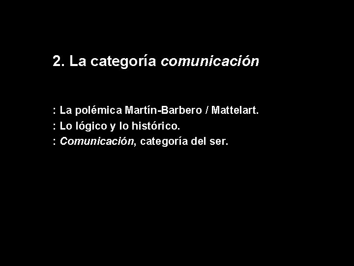 2. La categoría comunicación : La polémica Martín-Barbero / Mattelart. : Lo lógico y