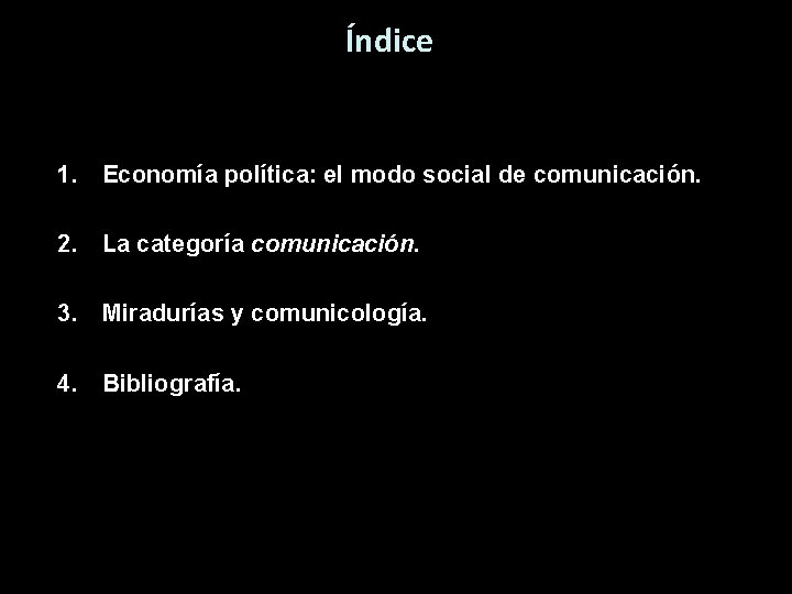 Índice 1. Economía política: el modo social de comunicación. 2. La categoría comunicación. 3.