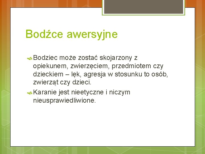 Bodźce awersyjne Bodziec może zostać skojarzony z opiekunem, zwierzęciem, przedmiotem czy dzieckiem – lęk,