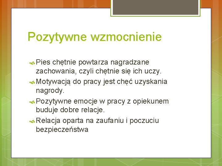 Pozytywne wzmocnienie Pies chętnie powtarza nagradzane zachowania, czyli chętnie się ich uczy. Motywacją do