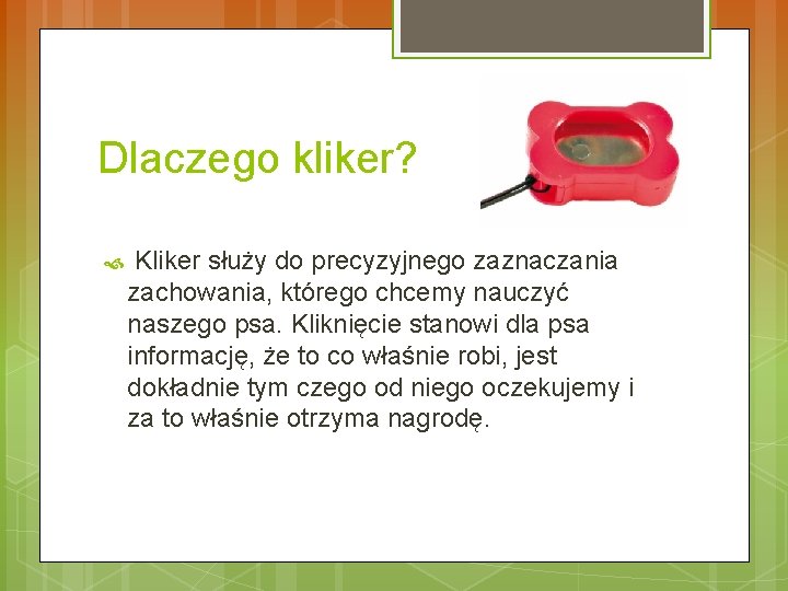 Dlaczego kliker? Kliker służy do precyzyjnego zaznaczania zachowania, którego chcemy nauczyć naszego psa. Kliknięcie