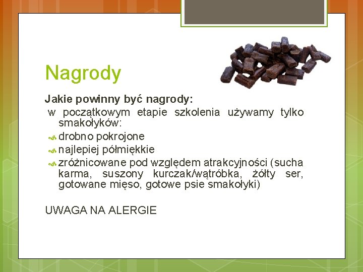 Nagrody Jakie powinny być nagrody: w początkowym etapie szkolenia używamy tylko smakołyków: drobno pokrojone