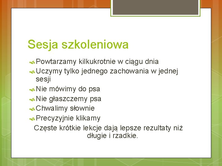 Sesja szkoleniowa Powtarzamy kilkukrotnie w ciągu dnia Uczymy tylko jednego zachowania w jednej sesji