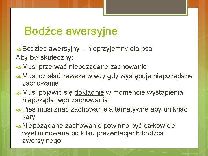 Bodźce awersyjne Bodziec awersyjny – nieprzyjemny dla psa Aby był skuteczny: Musi przerwać niepożądane