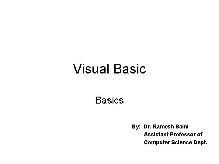 Visual Basics By: Dr. Ramesh Saini Assistant Professor of Computer Science Dept. 