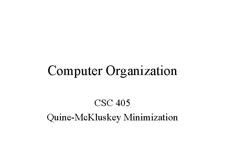 Computer Organization CSC 405 Quine-Mc. Kluskey Minimization 