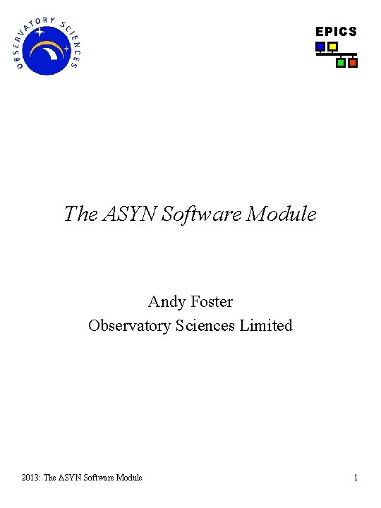 EPICS The ASYN Software Module Andy Foster Observatory Sciences Limited 2013: The ASYN Software