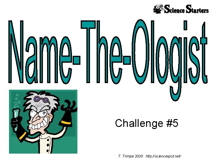 Challenge #5 T. Trimpe 2008 http: //sciencespot. net/ 