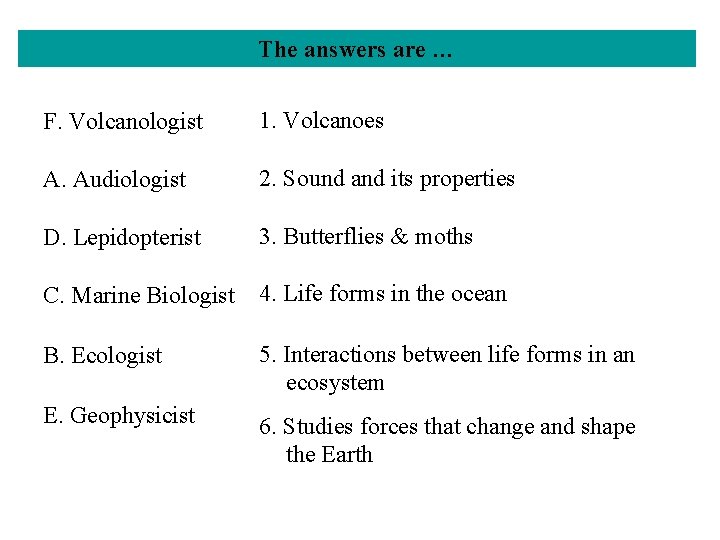 The answers are … F. Volcanologist 1. Volcanoes A. Audiologist 2. Sound and its