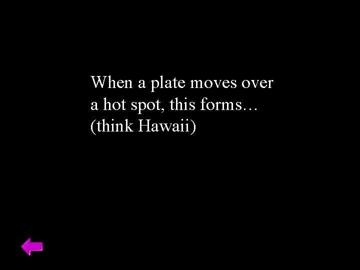 When a plate moves over a hot spot, this forms… (think Hawaii) 