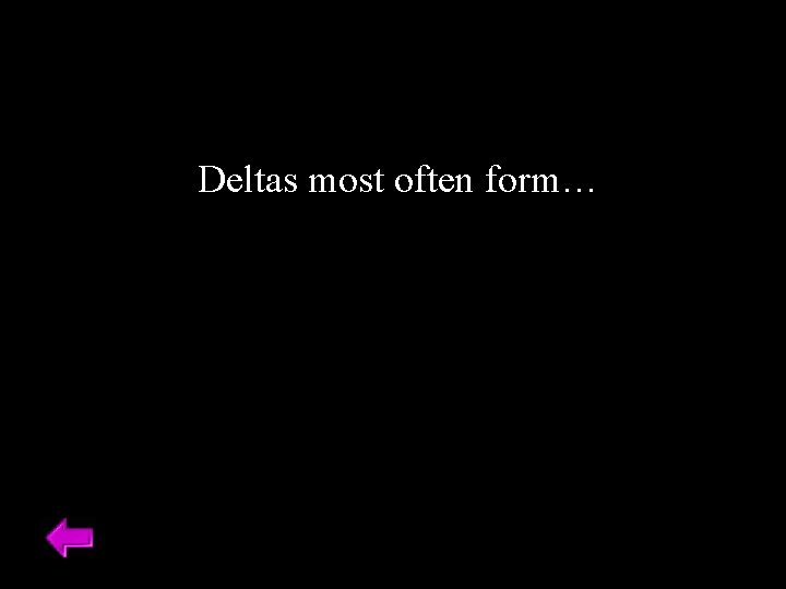 Deltas most often form… 