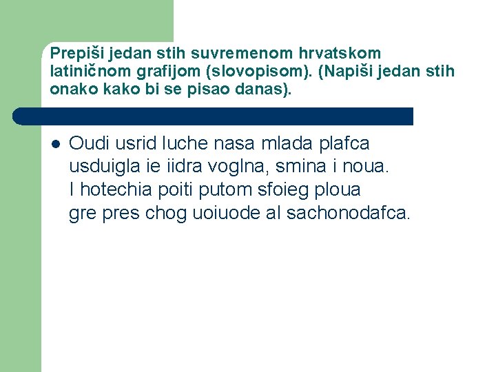 Prepiši jedan stih suvremenom hrvatskom latiničnom grafijom (slovopisom). (Napiši jedan stih onako kako bi