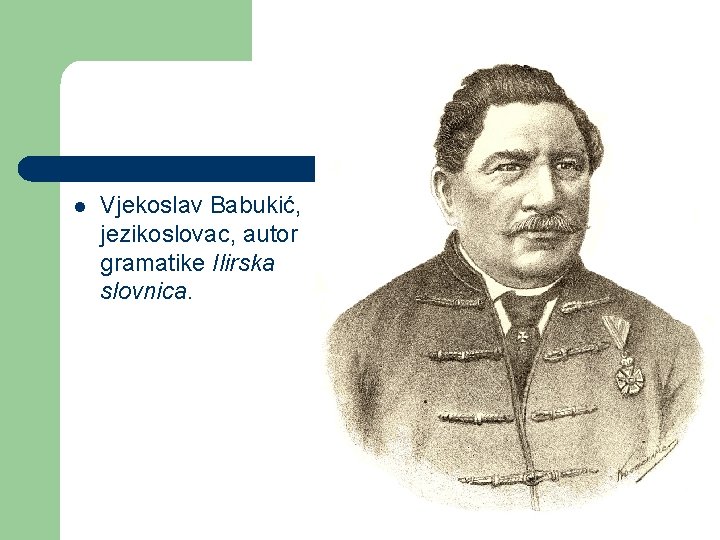 l Vjekoslav Babukić, jezikoslovac, autor gramatike Ilirska slovnica. 